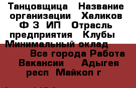 Танцовщица › Название организации ­ Халиков Ф.З, ИП › Отрасль предприятия ­ Клубы › Минимальный оклад ­ 100 000 - Все города Работа » Вакансии   . Адыгея респ.,Майкоп г.